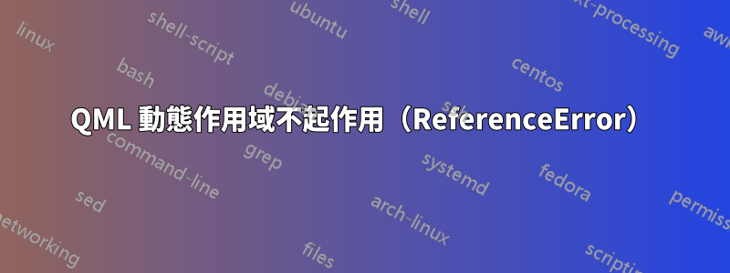 QML 動態作用域不起作用（ReferenceError）