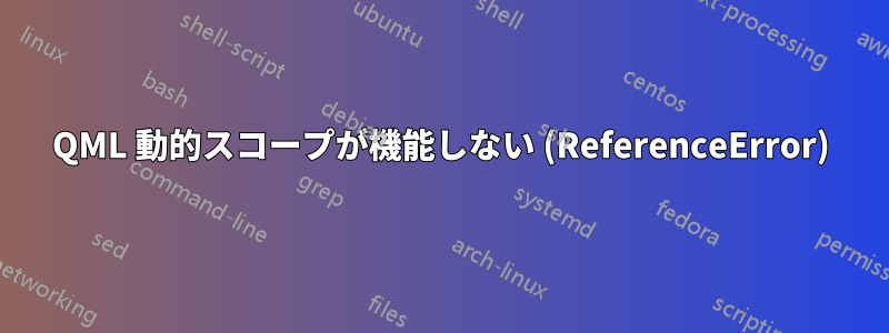 QML 動的スコープが機能しない (ReferenceError)