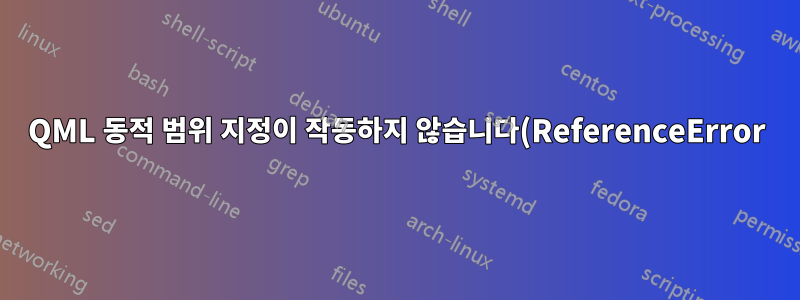 QML 동적 범위 지정이 작동하지 않습니다(ReferenceError)