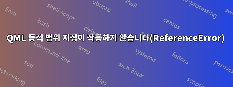 QML 동적 범위 지정이 작동하지 않습니다(ReferenceError)