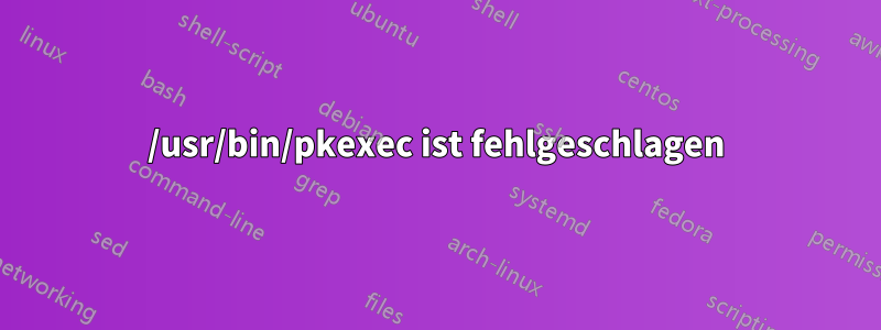 /usr/bin/pkexec ist fehlgeschlagen