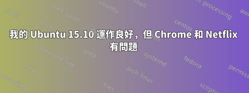 我的 Ubuntu 15.10 運作良好，但 Chrome 和 Netflix 有問題