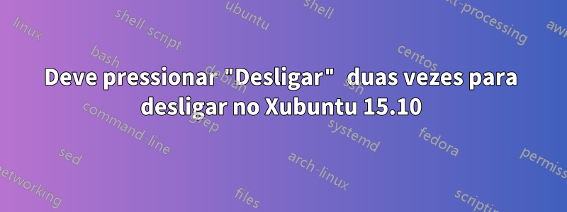 Deve pressionar "Desligar" duas vezes para desligar no Xubuntu 15.10