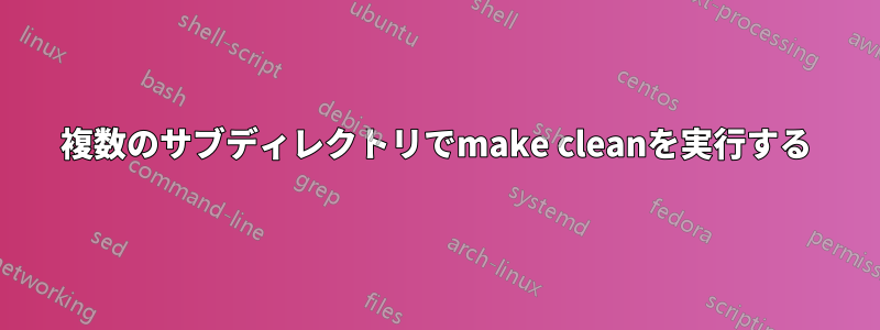 複数のサブディレクトリでmake cleanを実行する