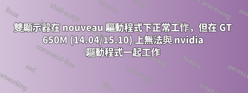 雙顯示器在 nouveau 驅動程式下正常工作，但在 GT 650M (14.04/15.10) 上無法與 nvidia 驅動程式一起工作