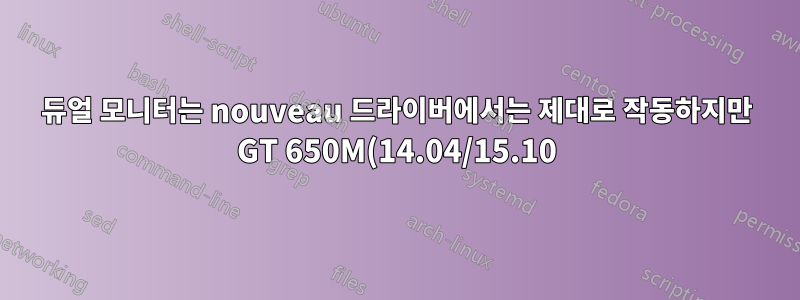 듀얼 모니터는 nouveau 드라이버에서는 제대로 작동하지만 GT 650M(14.04/15.10)의 nvidia 드라이버에서는 작동하지 않습니다.
