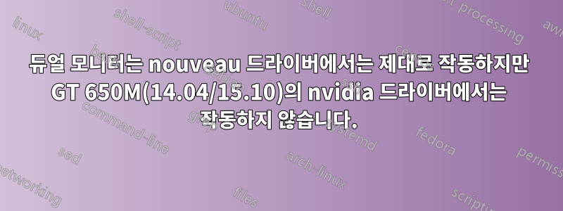 듀얼 모니터는 nouveau 드라이버에서는 제대로 작동하지만 GT 650M(14.04/15.10)의 nvidia 드라이버에서는 작동하지 않습니다.