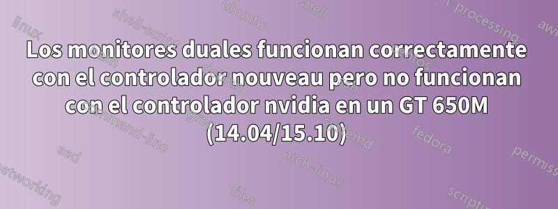 Los monitores duales funcionan correctamente con el controlador nouveau pero no funcionan con el controlador nvidia en un GT 650M (14.04/15.10)