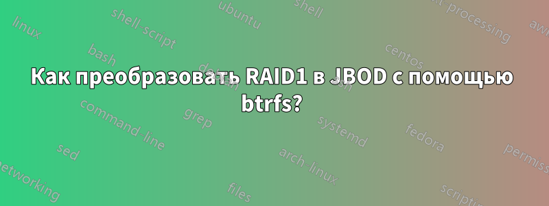 Как преобразовать RAID1 в JBOD с помощью btrfs?