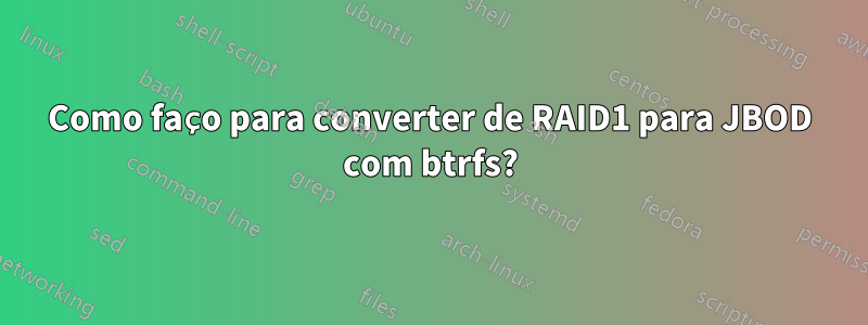 Como faço para converter de RAID1 para JBOD com btrfs?