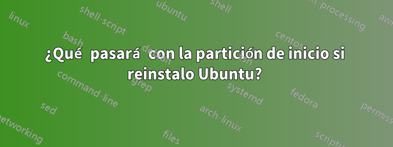 ¿Qué pasará con la partición de inicio si reinstalo Ubuntu?