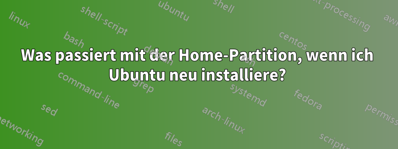 Was passiert mit der Home-Partition, wenn ich Ubuntu neu installiere?