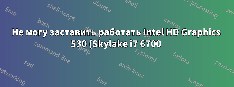 Не могу заставить работать Intel HD Graphics 530 (Skylake i7 6700)