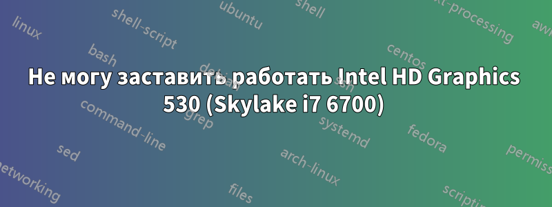 Не могу заставить работать Intel HD Graphics 530 (Skylake i7 6700)