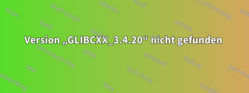 Version „GLIBCXX_3.4.20“ nicht gefunden