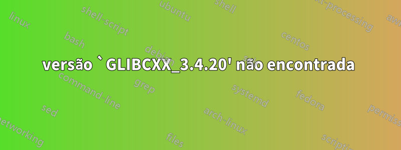 versão `GLIBCXX_3.4.20' não encontrada