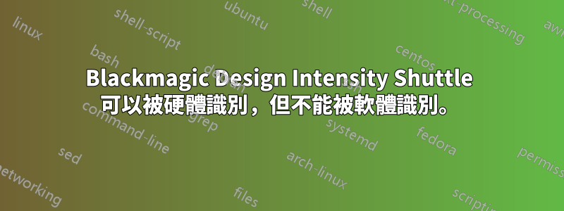 Blackmagic Design Intensity Shuttle 可以被硬體識別，但不能被軟體識別。