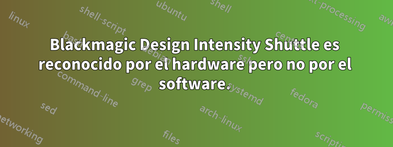 Blackmagic Design Intensity Shuttle es reconocido por el hardware pero no por el software.