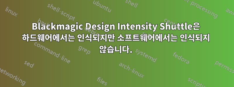 Blackmagic Design Intensity Shuttle은 하드웨어에서는 인식되지만 소프트웨어에서는 인식되지 않습니다.