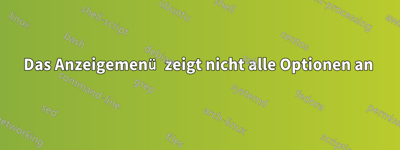 Das Anzeigemenü zeigt nicht alle Optionen an