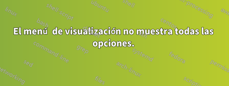 El menú de visualización no muestra todas las opciones.