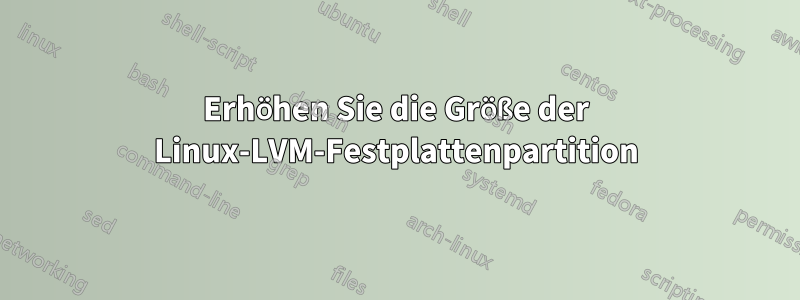 Erhöhen Sie die Größe der Linux-LVM-Festplattenpartition