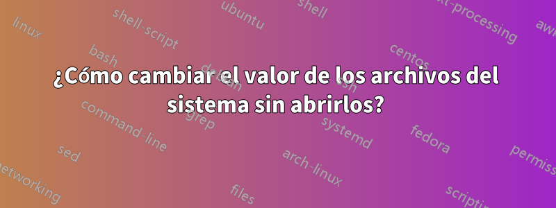 ¿Cómo cambiar el valor de los archivos del sistema sin abrirlos?