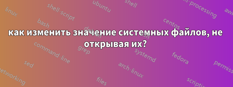 как изменить значение системных файлов, не открывая их?