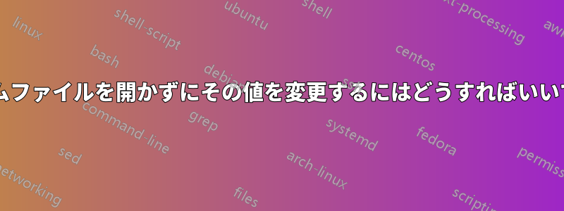 システムファイルを開かずにその値を変更するにはどうすればいいですか?