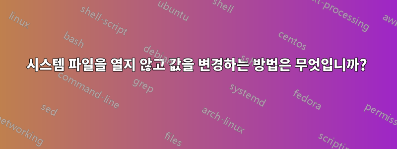 시스템 파일을 열지 않고 값을 변경하는 방법은 무엇입니까?