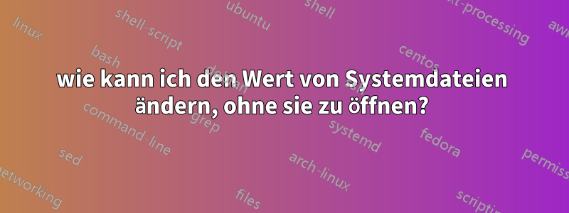 wie kann ich den Wert von Systemdateien ändern, ohne sie zu öffnen?