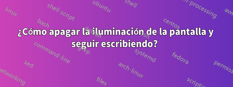 ¿Cómo apagar la iluminación de la pantalla y seguir escribiendo? 