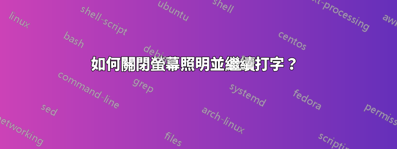 如何關閉螢幕照明並繼續打字？ 