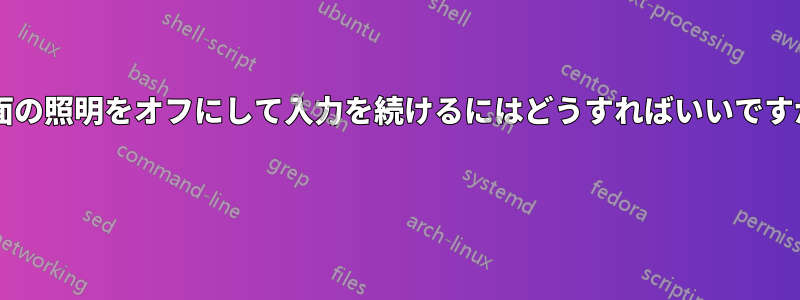 画面の照明をオフにして入力を続けるにはどうすればいいですか? 