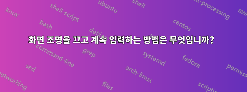 화면 조명을 끄고 계속 입력하는 방법은 무엇입니까? 