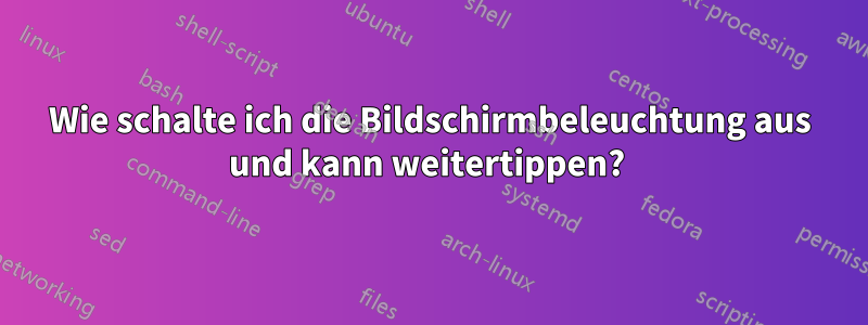 Wie schalte ich die Bildschirmbeleuchtung aus und kann weitertippen? 