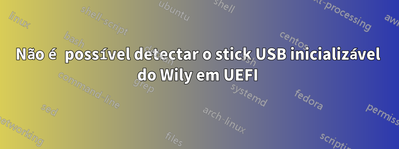 Não é possível detectar o stick USB inicializável do Wily em UEFI