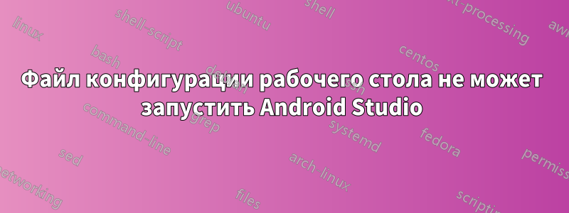 Файл конфигурации рабочего стола не может запустить Android Studio