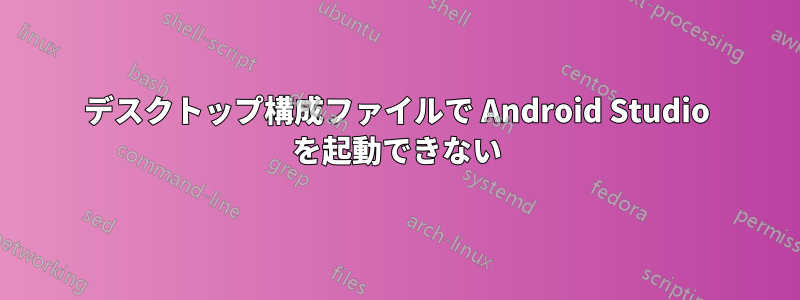 デスクトップ構成ファイルで Android Studio を起動できない