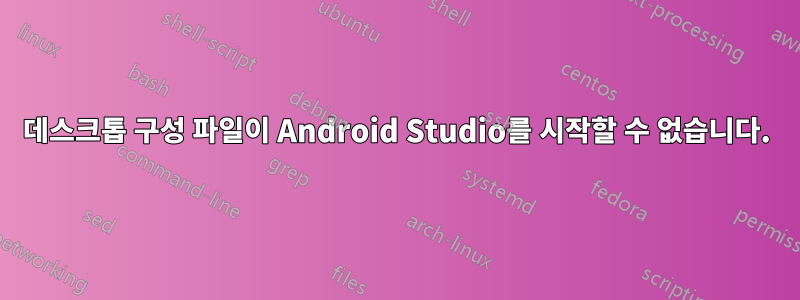 데스크톱 구성 파일이 Android Studio를 시작할 수 없습니다.