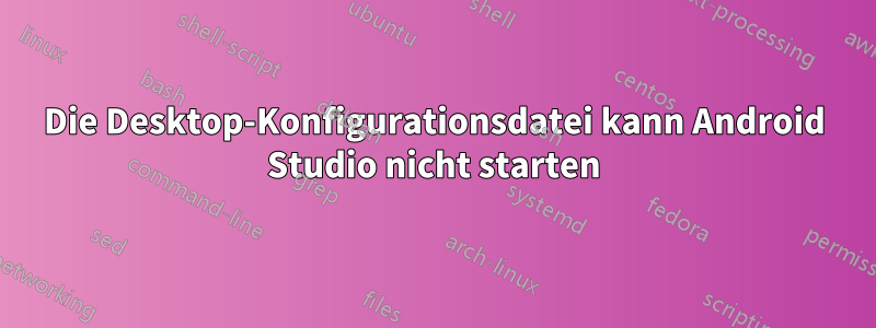 Die Desktop-Konfigurationsdatei kann Android Studio nicht starten