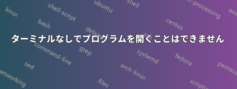 ターミナルなしでプログラムを開くことはできません