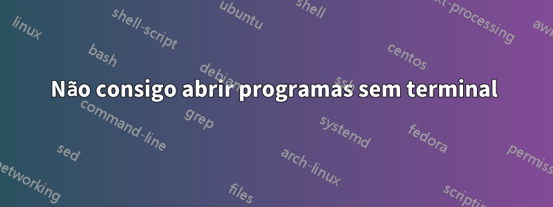 Não consigo abrir programas sem terminal