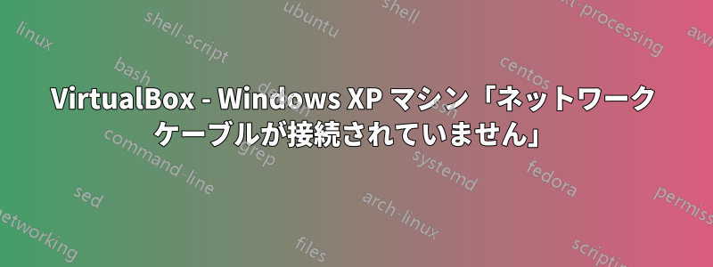 VirtualBox - Windows XP マシン「ネットワーク ケーブルが接続されていません」