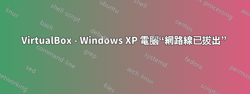 VirtualBox - Windows XP 電腦“網路線已拔出”