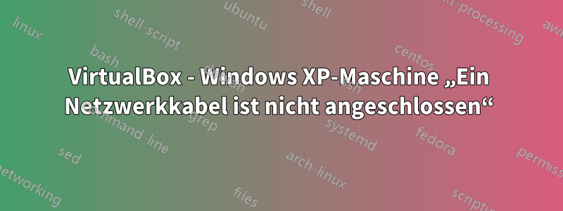 VirtualBox - Windows XP-Maschine „Ein Netzwerkkabel ist nicht angeschlossen“