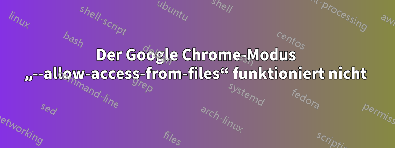 Der Google Chrome-Modus „--allow-access-from-files“ funktioniert nicht