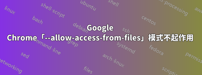 Google Chrome「--allow-access-from-files」模式不起作用