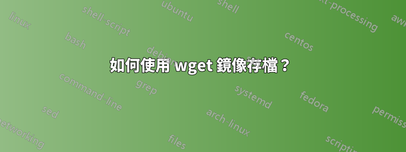 如何使用 wget 鏡像存檔？