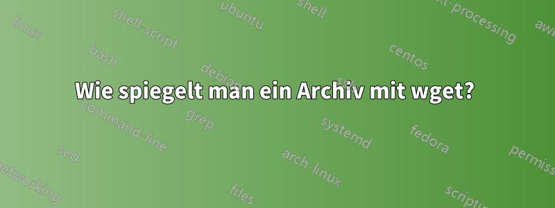 Wie spiegelt man ein Archiv mit wget?